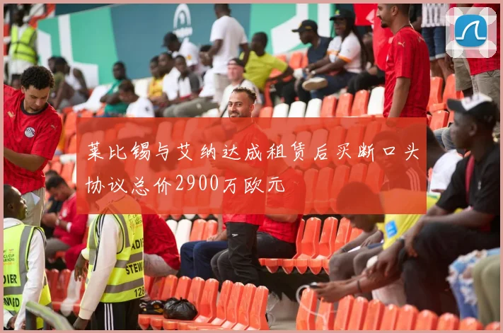 莱比锡与艾纳达成租赁后买断口头协议总价2900万欧元