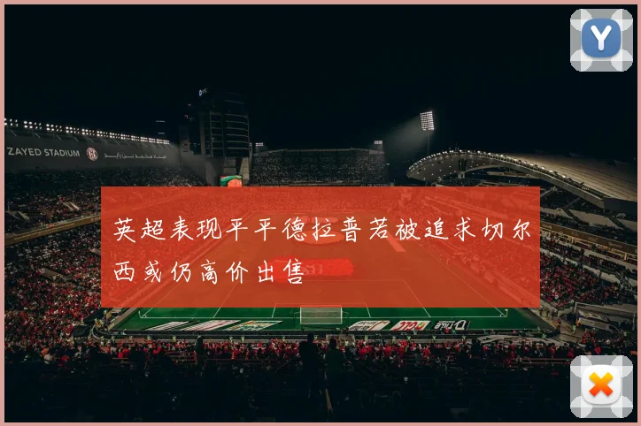 英超表现平平德拉普若被追求切尔西或仍高价出售