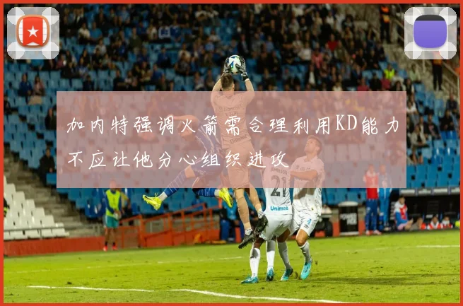 加内特强调火箭需合理利用KD能力不应让他分心组织进攻