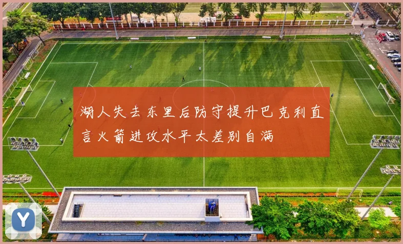 湖人失去东里后防守提升巴克利直言火箭进攻水平太差别自满