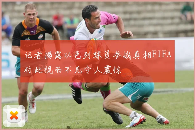 记者揭露以色列球员参战真相FIFA对此视而不见令人震惊