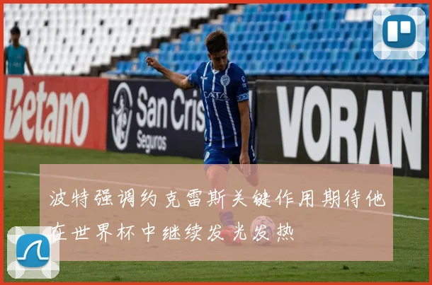 波特强调约克雷斯关键作用期待他在世界杯中继续发光发热